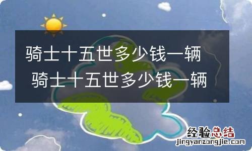 騎士十五世多少錢一輛 騎士十五世多少錢一輛北京时间