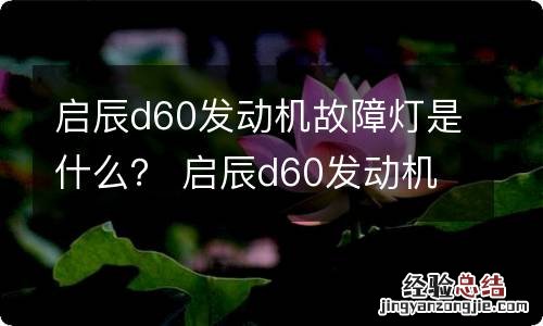 启辰d60发动机故障灯是什么？ 启辰d60发动机故障灯时不时亮是怎么回事