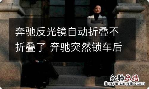 奔驰反光镜自动折叠不折叠了 奔驰突然锁车后视镜不折叠了