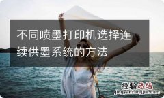 不同喷墨打印机选择连续供墨系统的方法