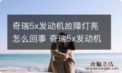 奇瑞5x发动机故障灯亮怎么回事 奇瑞5x发动机故障灯亮了应该怎么办