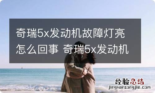 奇瑞5x发动机故障灯亮怎么回事 奇瑞5x发动机故障灯亮了应该怎么办