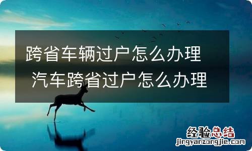 跨省车辆过户怎么办理 汽车跨省过户怎么办理