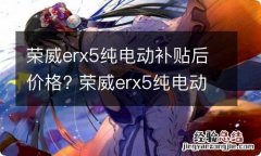 荣威erx5纯电动补贴后价格? 荣威erx5纯电动 保修政策