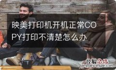 映美打印机开机正常COPY打印不清楚怎么办