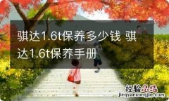 骐达1.6t保养多少钱 骐达1.6t保养手册