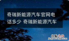 奇瑞新能源汽车官网电话多少 奇瑞新能源汽车股份有限公司电话