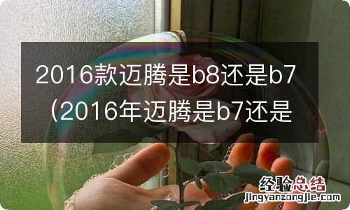 2016年迈腾是b7还是b8 2016款迈腾是b8还是b7