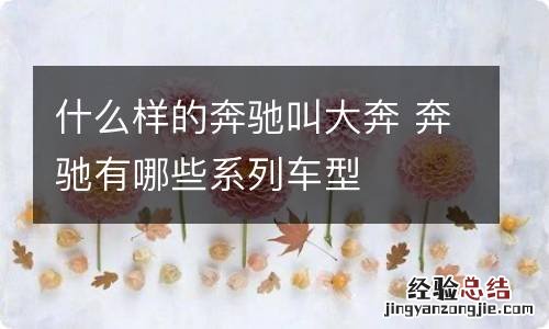 什么样的奔驰叫大奔 奔驰有哪些系列车型