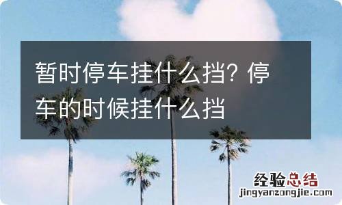 暂时停车挂什么挡? 停车的时候挂什么挡