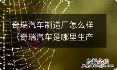 奇瑞汽车是哪里生产的质量怎么样 奇瑞汽车制造厂怎么样