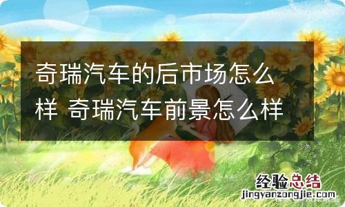 奇瑞汽车的后市场怎么样 奇瑞汽车前景怎么样
