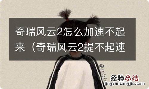 奇瑞风云2提不起速 奇瑞风云2怎么加速不起来