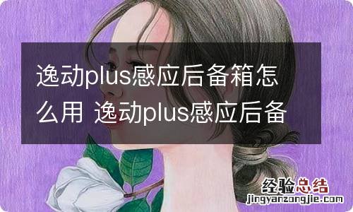 逸动plus感应后备箱怎么用 逸动plus感应后备箱怎么打开