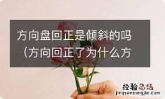 方向回正了为什么方向盘斜的 方向盘回正是倾斜的吗