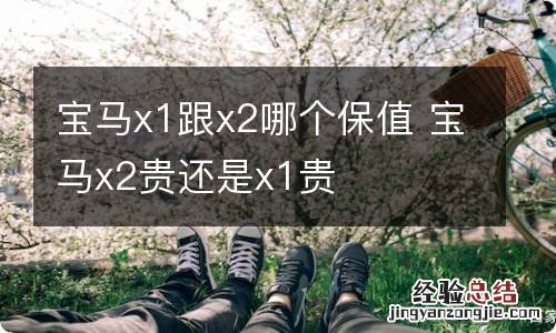 宝马x1跟x2哪个保值 宝马x2贵还是x1贵