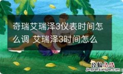 奇瑞艾瑞泽3仪表时间怎么调 艾瑞泽3时间怎么调整