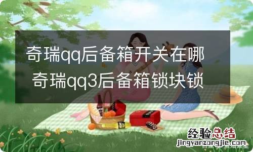 奇瑞qq后备箱开关在哪 奇瑞qq3后备箱锁块锁图解