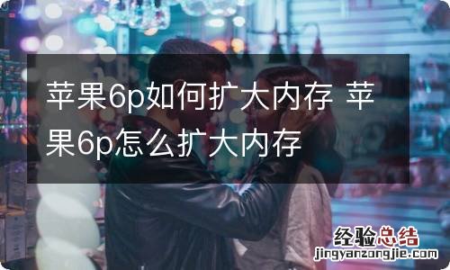 苹果6p如何扩大内存 苹果6p怎么扩大内存