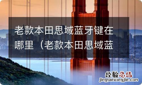 老款本田思域蓝牙键在哪里开启 老款本田思域蓝牙键在哪里