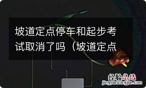 坡道定点停车和起步考试要求起步时间 坡道定点停车和起步考试取消了吗