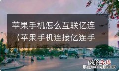 苹果手机连接亿连手机互联 苹果手机怎么互联亿连