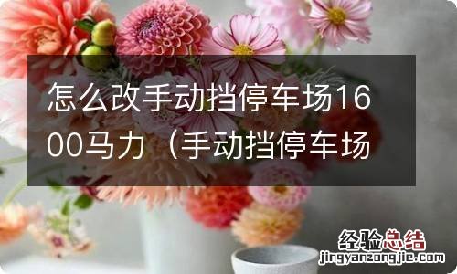 手动挡停车场怎么改1600匹 怎么改手动挡停车场1600马力