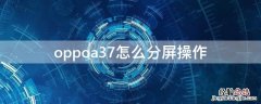 oppoa37怎么分屏操作