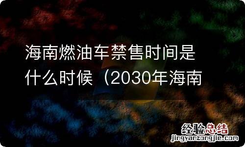 2030年海南燃油车禁售通知 海南燃油车禁售时间是什么时候