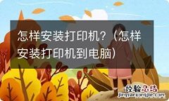 怎样安装打印机到电脑 怎样安装打印机?