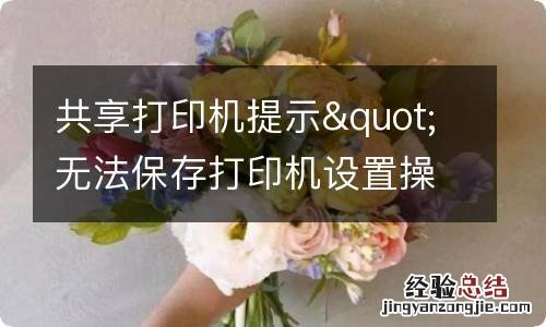 共享打印机提示&quot;无法保存打印机设置操作无法完成