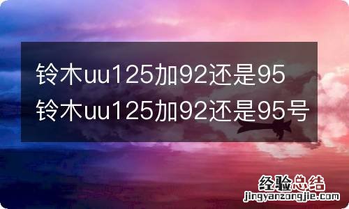 铃木uu125加92还是95 铃木uu125加92还是95号汽油