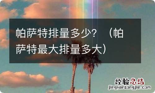 帕萨特最大排量多大 帕萨特排量多少?