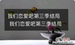 我们恋爱吧第三季结局 我们恋爱吧第三季结局和谁在一起