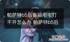 帕萨特b5后备箱用电打不开怎么办 帕萨特b5后备箱用电打不开怎么办视频