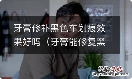 牙膏能修复黑色汽车划痕吗伤车漆吗 牙膏修补黑色车划痕效果好吗