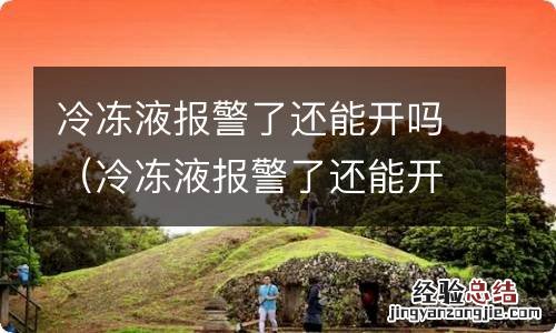 冷冻液报警了还能开吗多少钱 冷冻液报警了还能开吗