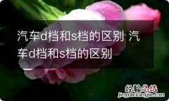 汽车d档和s档的区别 汽车d档和s档的区别