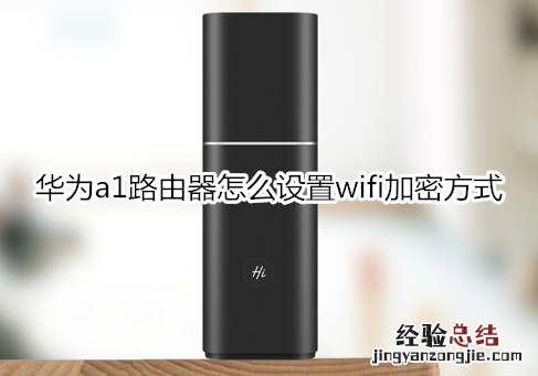 华为a1路由器怎么设置wifi加密方式