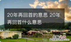 20年再回首的意思 20年再回首什么意思