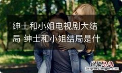 绅士和小姐电视剧大结局 绅士和小姐结局是什么