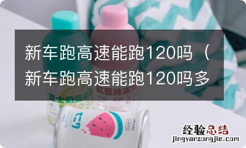 新车跑高速能跑120吗多少钱 新车跑高速能跑120吗