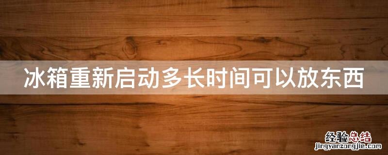 冰箱重新启动多长时间可以放东西