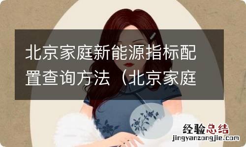 北京家庭新能源指标配置查询方法有哪些 北京家庭新能源指标配置查询方法