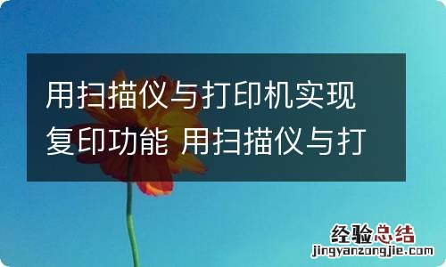 用扫描仪与打印机实现复印功能 用扫描仪与打印机实现复印功能一样吗