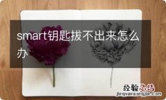 smart钥匙拔不出来怎么办