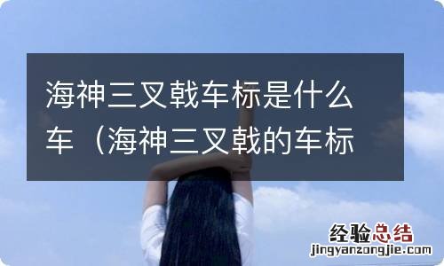 海神三叉戟的车标是什么车 海神三叉戟车标是什么车