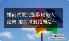 婚前试爱完整版电影大结局 婚前试爱结局是什么