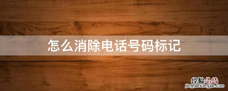 如何消除电话号码标记 怎么消除电话号码标记