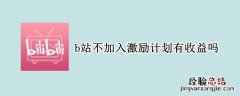 b站不开激励计划有收益吗 b站不加入激励计划有收益吗